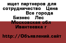 ищет партнеров для сотрудничество › Цена ­ 34 200 - Все города Бизнес » Лес   . Московская обл.,Ивантеевка г.